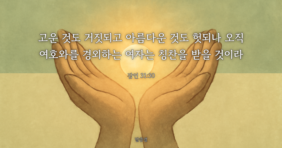 잠언 31:30 — 고운 것도 거짓되고 아름다운 것도 헛되나 오직 여호와를 경외하는 여자는 칭찬을 받을 것이라