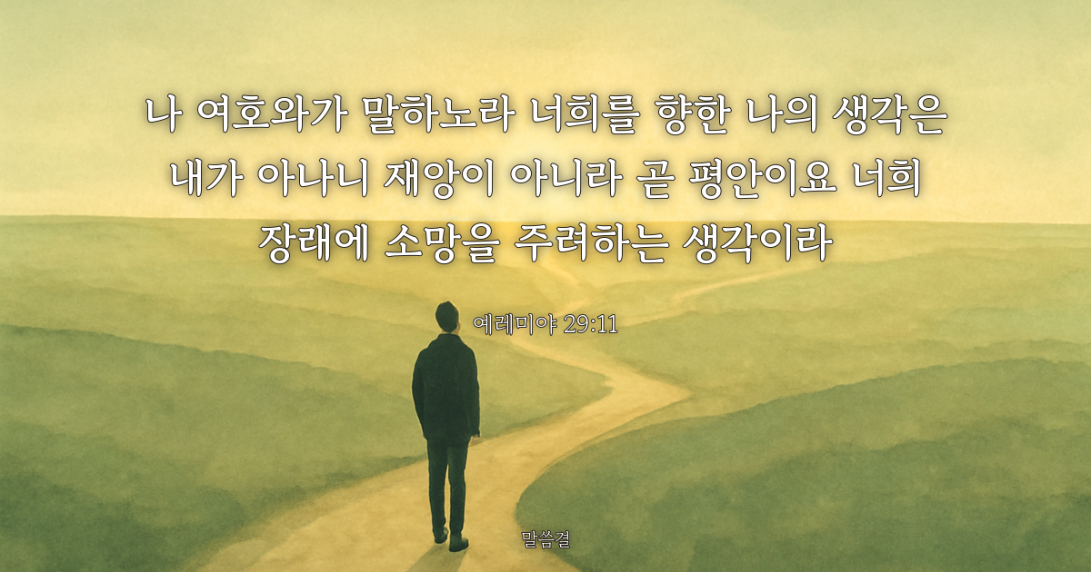 예레미야 29:11 — 나 여호와가 말하노라 너희를 향한 나의 생각은 내가 아나니 재앙이 아니라 곧 평안이요 너희 장래에 소망을 주려하는 생각이라