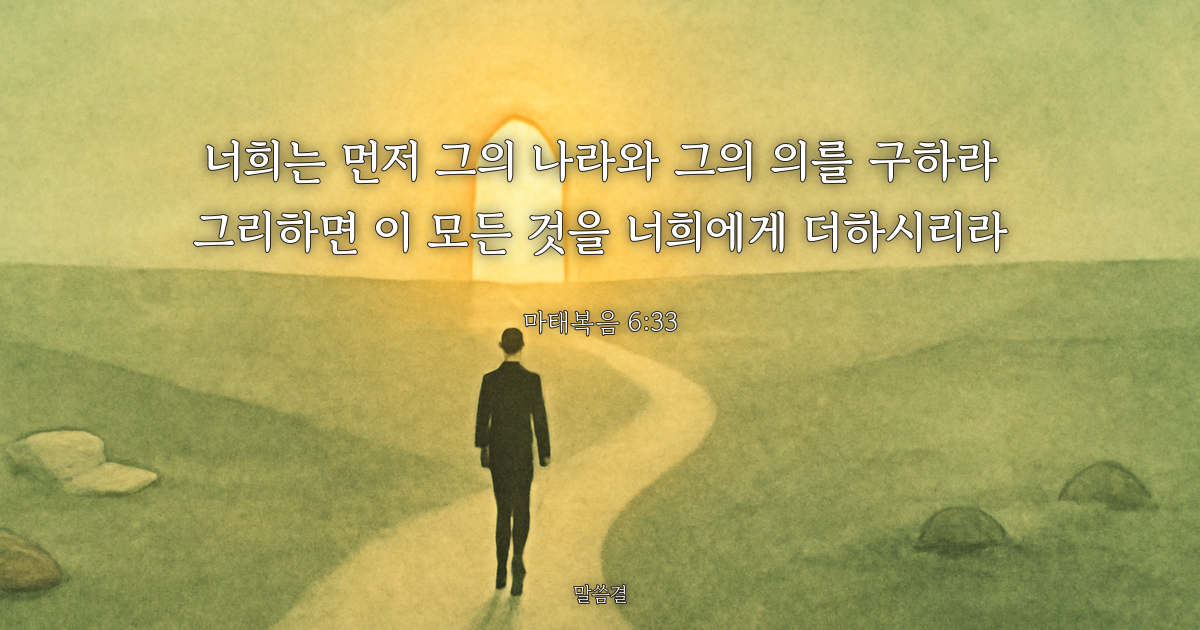 마태복음 6:33 — 너희는 먼저 그의 나라와 그의 의를 구하라 그리하면 이 모든 것을 너희에게 더하시리라