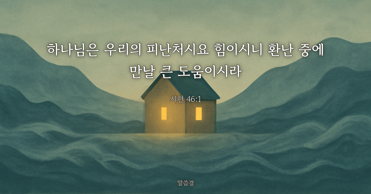 시편 46:1 — 하나님은 우리의 피난처시요 힘이시니 환난 중에 만날 큰 도움이시라