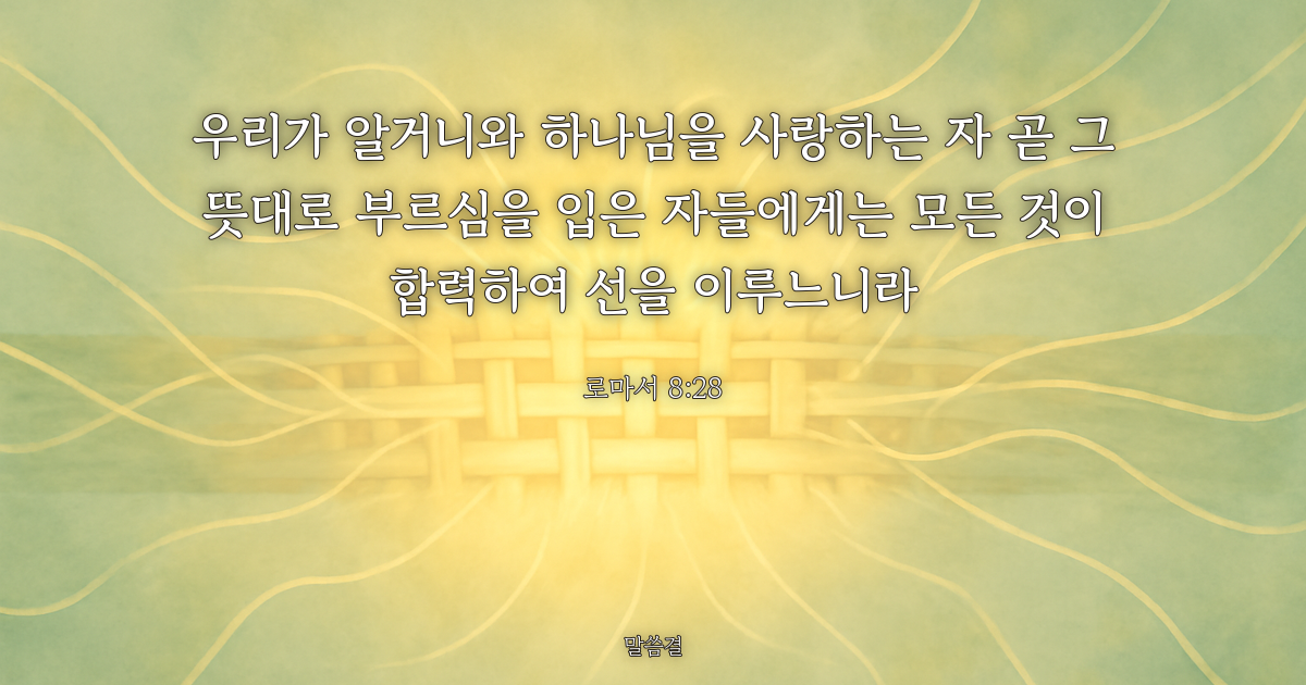 로마서 8:28 — 우리가 알거니와 하나님을 사랑하는 자 곧 그 뜻대로 부르심을 입은 자들에게는 모든 것이 합력하여 선을 이루느니라
