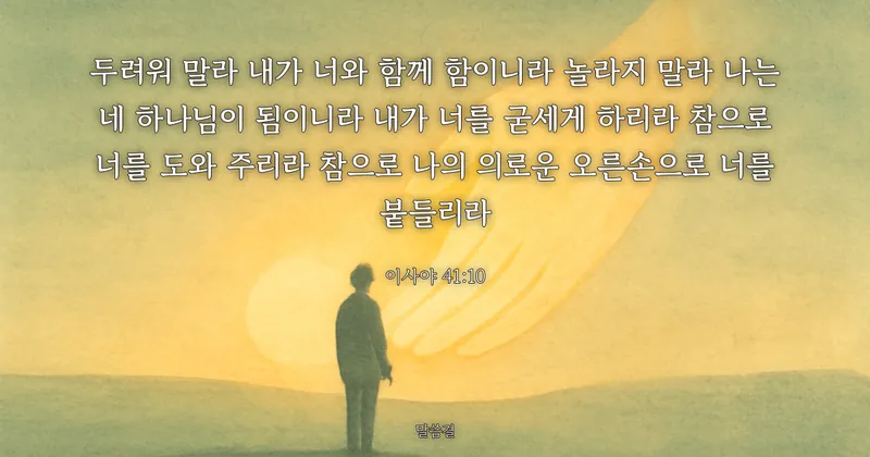 이사야 41:10 — 두려워 말라 내가 너와 함께 함이니라 놀라지 말라 나는 네 하나님이 됨이니라 내가 너를 굳세게 하리라 참으로 너를 도와 주리라 참으로 나의 의로운 오른손으로 너를 붙들리라